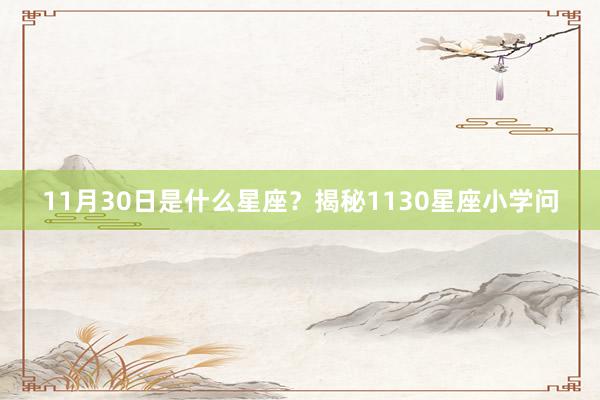 11月30日是什么星座？揭秘1130星座小学问