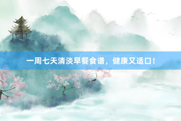 一周七天清淡早餐食谱，健康又适口！