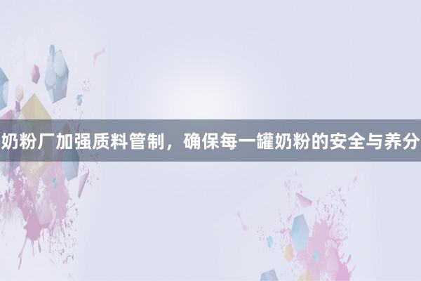 奶粉厂加强质料管制，确保每一罐奶粉的安全与养分