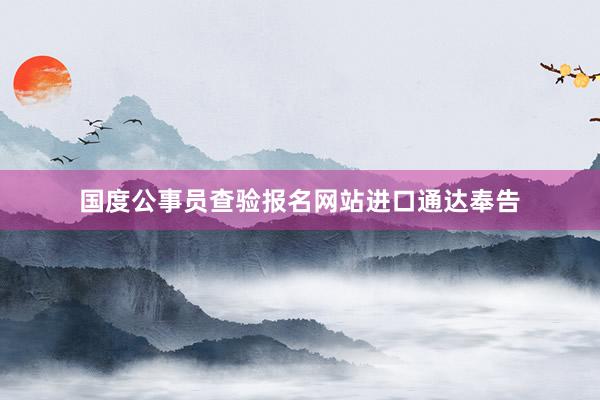 国度公事员查验报名网站进口通达奉告