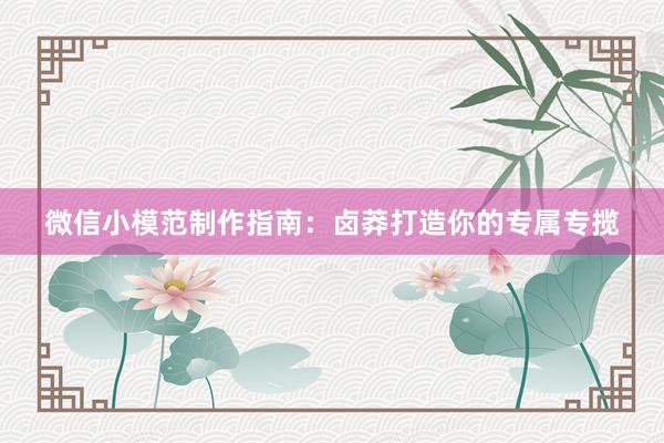 微信小模范制作指南：卤莽打造你的专属专揽